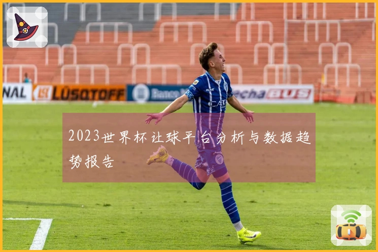 2023世界杯让球平台分析与数据趋势报告