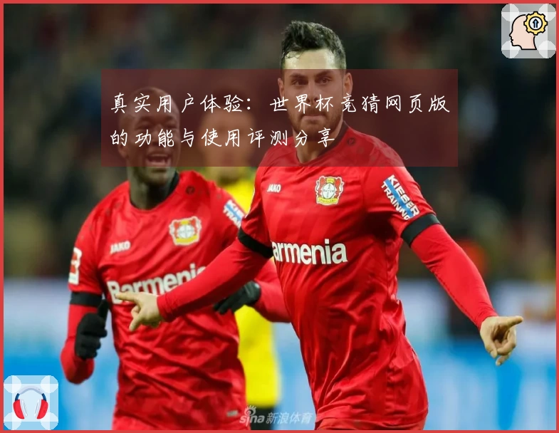 真实用户体验：世界杯竞猜网页版的功能与使用评测分享
