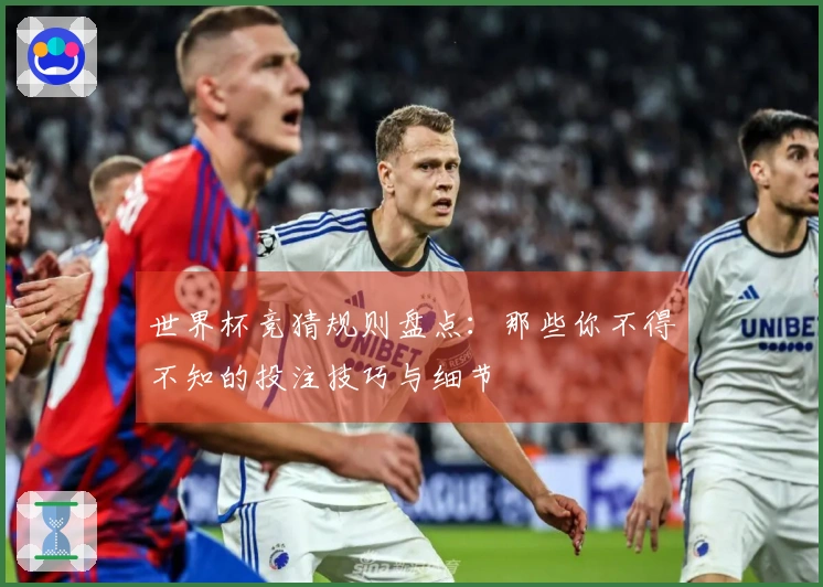 世界杯竞猜规则盘点：那些你不得不知的投注技巧与细节