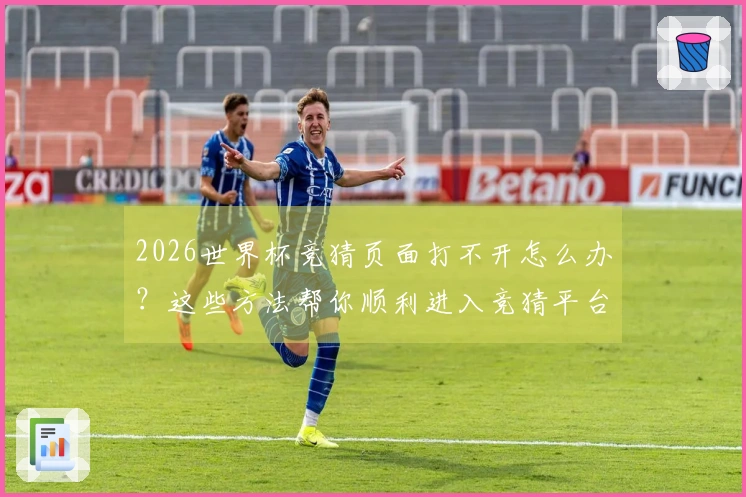 2026世界杯竞猜页面打不开怎么办？这些方法帮你顺利进入竞猜平台