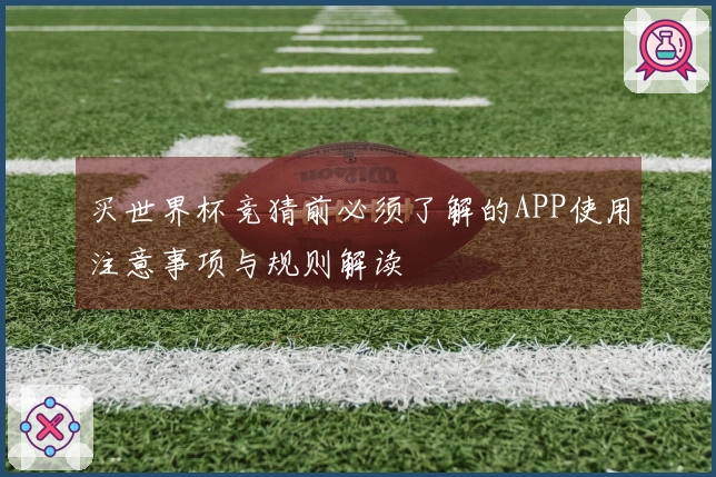 买世界杯竞猜前必须了解的APP使用注意事项与规则解读