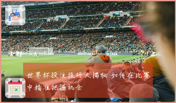世界杯投注技巧大揭秘 如何在比赛中精准把握机会