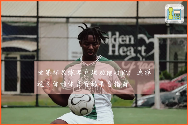 世界杯买球客户端功能对比：选择适合你的体育直播平台指南