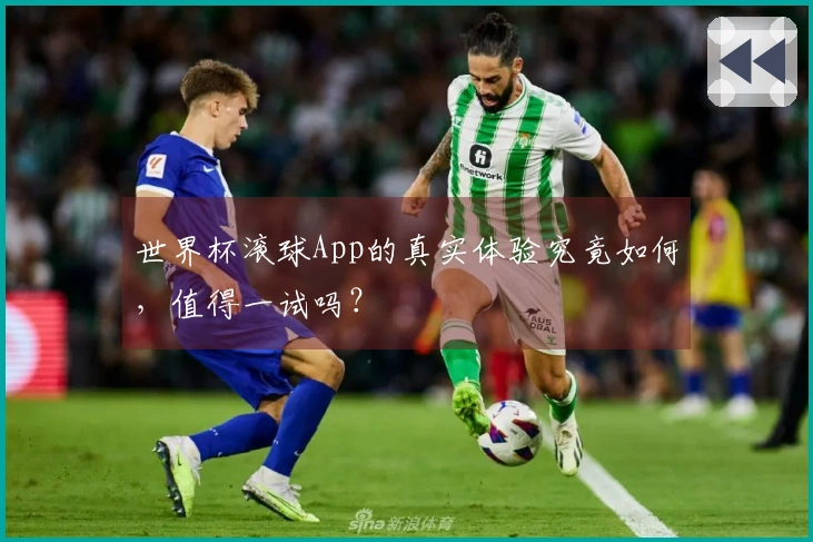 世界杯滚球App的真实体验究竟如何，值得一试吗？