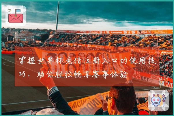 掌握世界杯竞猜注册入口的使用技巧，助你轻松畅享赛事体验