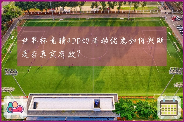 世界杯竞猜app的活动优惠如何判断是否真实有效?
