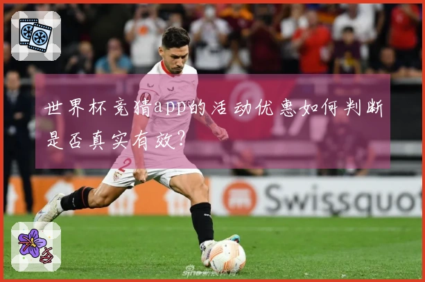 世界杯竞猜app的活动优惠如何判断是否真实有效？