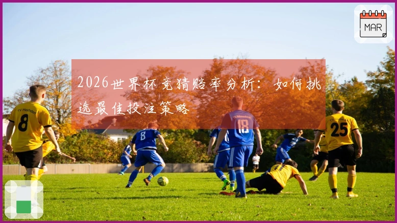 2026世界杯竞猜赔率分析：如何挑选最佳投注策略