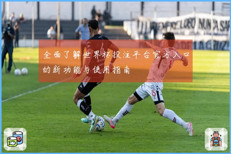 全面了解世界杯投注平台官方入口的新功能与使用指南