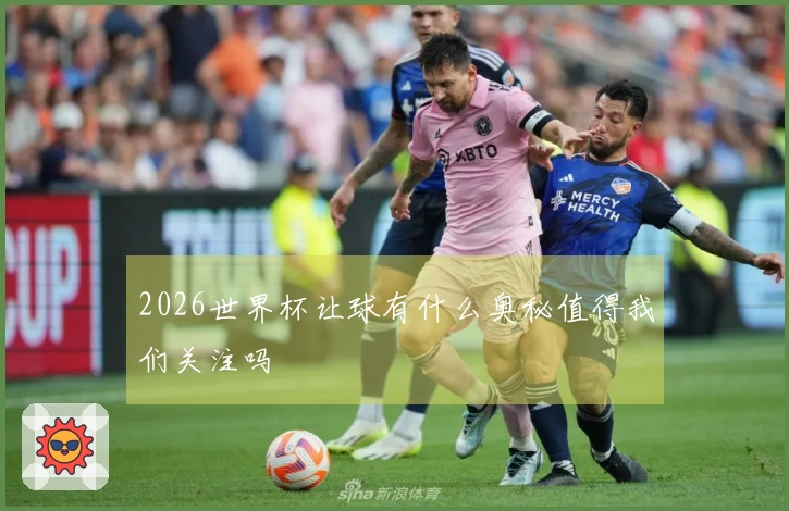 2026世界杯让球有什么奥秘值得我们关注吗