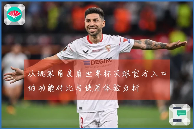 从玩家角度看世界杯买球官方入口的功能对比与使用体验分析
