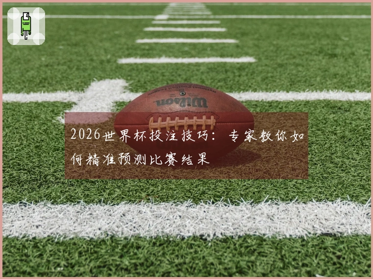 2026世界杯投注技巧：专家教你如何精准预测比赛结果
