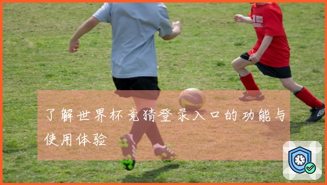 了解世界杯竞猜登录入口的功能与使用体验